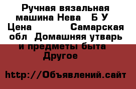 Ручная вязальная машина Нева 5 Б/У › Цена ­ 2 000 - Самарская обл. Домашняя утварь и предметы быта » Другое   